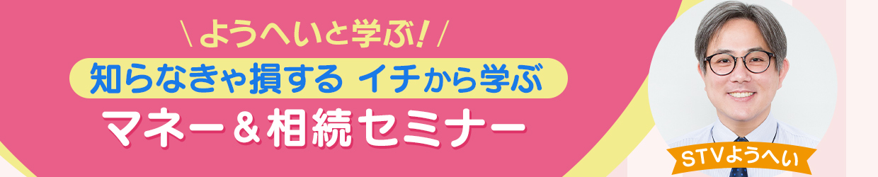 ようへいと学ぶ！知らなきゃ損する  イチから学ぶ マネー＆相続セミナー