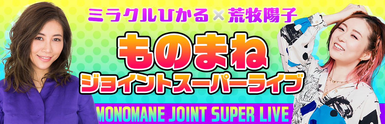 ミラクルひかる×荒牧陽子　ものまねジョイントスーパーライブ