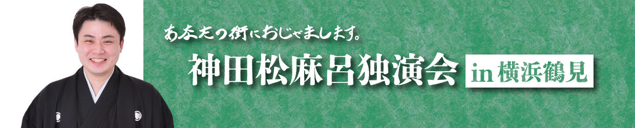 神田松麻呂独演会 in横浜鶴見