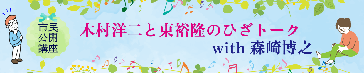 市民公開講座 木村洋二と東裕隆のひざトーク　with 森崎博之